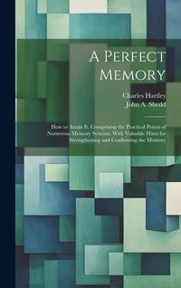 Produktbild: A Perfect Memory; How to Attain It. Comprising the Practical Points of Numerous Memory Systems; With Valuable Hints for Strengthening and Confirming t