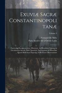 Produktbild: Exuvi&aelig; Sacr&aelig; Constantinopolitan&aelig;: Fasciculus Documentorum Minorum, Ad Byzantina Lipsana in Occidentem S&aelig;culo Xiii0 Translata, Spectantium & Historiam