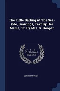 Produktbild: The Little Darling At The Sea-side, Drawings, Text By Her Mama, Tr. By Mrs. G. Hooper