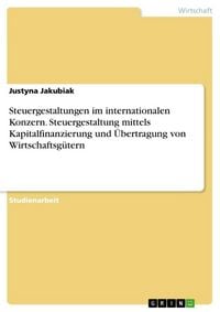 Produktbild: Steuergestaltungen im internationalen Konzern. Steuergestaltung mittels Kapitalfinanzierung und &Uuml;bertragung von Wirtschaftsg&uuml;tern