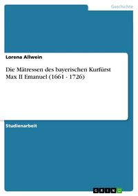 Produktbild: Die M&auml;tressen des bayerischen Kurf&uuml;rst Max II Emanuel (1661 - 1726)