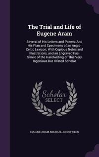 Produktbild: The Trial and Life of Eugene Aram: Several of His Letters and Poems: And His Plan and Specimens of an Anglo-Celtic Lexicon; With Copious Notes and Ill