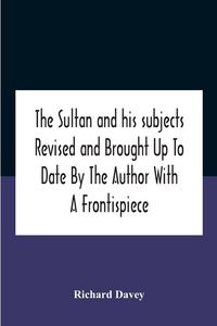 Produktbild: The Sultan And His Subjects Revised And Brought Up To Date By The Author With A Frontispiece
