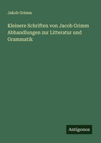 Produktbild: Kleinere Schriften von Jacob Grimm Abhandlungen zur Litteratur und Grammatik