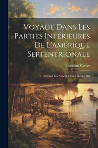 Produktbild: Voyage Dans Les Parties Int&eacute;rieures De L'am&eacute;rique Septentrionale: Pendant Les Ann&eacute;es 1766, 1767 & 1768
