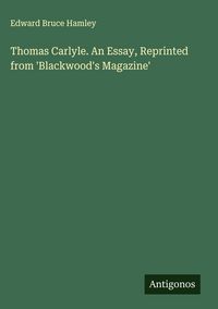 Produktbild: Thomas Carlyle. An Essay, Reprinted from 'Blackwood's Magazine'