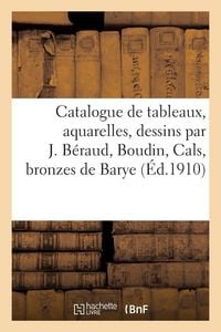 Produktbild: Catalogue de tableaux modernes, aquarelles, dessins par J. B&eacute;raud, Boudin, Cals, bronzes de Barye