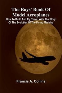 Produktbild: The Boys' Book Of Model Aeroplanes; How To Build And Fly Them