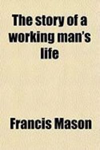 Produktbild: The Story of a Working Man's Life; With Sketches of Travel in Europe, Asia, Africa, and America, as Related by Himself