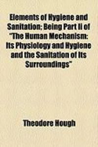 Produktbild: Elements of Hygiene and Sanitation; Being Part II of "The Human Mechanism: Its Physiology and Hygiene and the Sanitation of Its Surroundings"