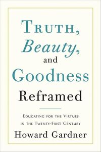 Gardner, H: Truth, Beauty, and Goodness Reframed