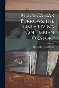 Produktbild: Julius Caesar Burrows, the Only Living "Columbian Orator."