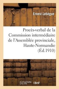 Produktbild: Proc&egrave;s-verbal de la Commission interm&eacute;diaire de l'Assembl&eacute;e provinciale de la Haute-Normandie