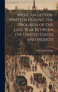 Produktbild: Mexican Letters Written During the Progress of the Late war Between the United States and Mexico