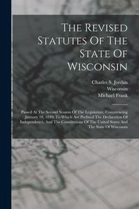 Produktbild: The Revised Statutes Of The State Of Wisconsin: Passed At The Second Session Of The Legislature, Commencing January 10, 1849: To Which Are Prefixed Th