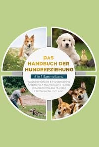 Produktbild: Das Handbuch der Hundeerziehung - 4 in 1 Sammelband: Impulskontrolle bei Hunden | Welpenerziehung & Hundetraining | &Auml;ngstliche & traumatisierte Hunde