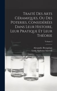 Produktbild: Trait&eacute; Des Arts C&eacute;ramiques, Ou Des Poteries, Consid&eacute;r&eacute;es Dans Leur Histoire, Leur Pratique Et Leur Th&eacute;orie; Volume 2