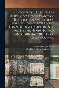 Produktbild: Batchelder, Batcheller Genealogy. Descendants of Rev. Stephen Bachiler, of England ... who Settled the Town of New Hampton, N.H., and Joseph, Henry, Joshua and John Batcheller of Essex Co., Mass