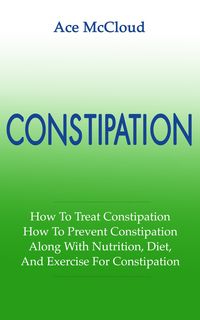 Produktbild: Constipation: How To Treat Constipation: How To Prevent Constipation: Along With Nutrition, Diet, And Exercise For Constipation