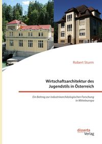Produktbild: Wirtschaftsarchitektur des Jugendstils in &Ouml;sterreich: Ein Beitrag zur industriearch&auml;ologischen Forschung in Mitteleuropa
