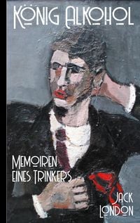 Produktbild: Jack London: K&ouml;nig Alkohol - Memoiren eines Trinkers