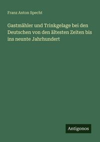 Produktbild: Gastm&auml;hler und Trinkgelage bei den Deutschen von den &auml;ltesten Zeiten bis ins neunte Jahrhundert