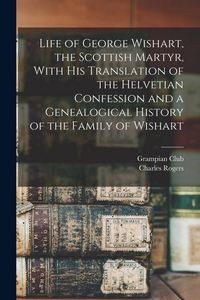 Produktbild: Life of George Wishart, the Scottish Martyr, With his Translation of the Helvetian Confession and a Genealogical History of the Family of Wishart