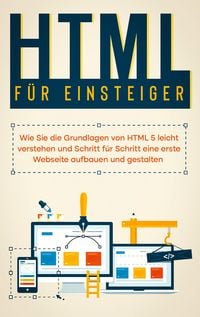 Produktbild: HTML f&uuml;r Einsteiger: Wie Sie die Grundlagen von HTML 5 leicht verstehen und Schritt f&uuml;r Schritt eine erste Webseite aufbauen und gestalten
