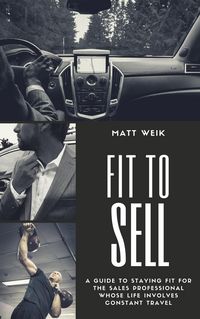 Produktbild: Fit to Sell: A Guide to Staying Fit for the Sales Professional Whose Life Involves Constant Travel