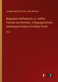 Produktbild: Biographia Halifaxiensis: or, Halifax Families and Worthies. A Biographical and Genealogical History of Halifax Parish