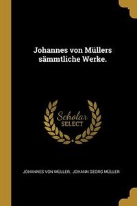 Produktbild: Johannes von M&uuml;llers s&auml;mmtliche Werke.