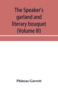 Produktbild: The speaker's garland and literary bouquet (Volume III) Combining 100 choice selections, nos. 9, 10, 11 and 12 Embracing new and standard productions