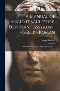 Produktbild: A Manual of Ancient Sculpture, Egyptian--Assyrian--Greek--Roman