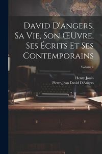 Produktbild: David D'angers, Sa Vie, Son OEuvre, Ses &Eacute;crits Et Ses Contemporains; Volume 1