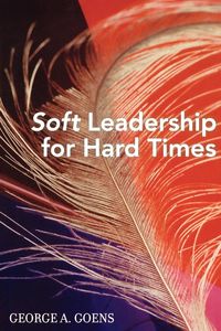 Bild vom Artikel Soft Leadership for Hard Times vom Autor George A. Goens