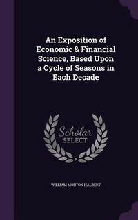 Produktbild: An Exposition of Economic & Financial Science, Based Upon a Cycle of Seasons in Each Decade