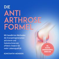 Produktbild: Die Anti Arthrose Formel: Mit bew&auml;hrten Methoden die Knorpelregeneration aktivieren und Gelenkschmerzen effektiv lindern f&uuml;r mehr Lebensqualit&auml;t - inkl. Rezepten, Ern&auml;hrungskompass, &Uuml;bungen uvm.