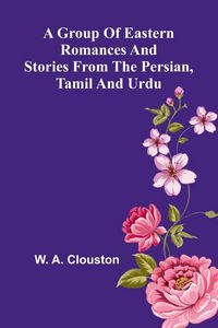 Produktbild: A Group Of Eastern Romances And Stories From The Persian, Tamil And Urdu