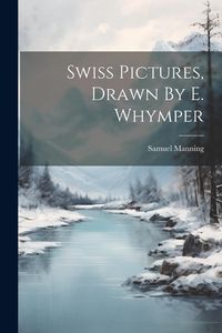 Produktbild: Swiss Pictures, Drawn By E. Whymper