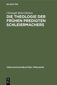 Die Theologie der frühen Predigten Schleiermachers Christoph Meier-Dörken