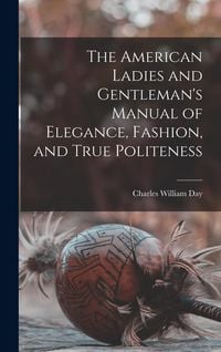 Produktbild: The American Ladies and Gentleman's Manual of Elegance, Fashion, and True Politeness