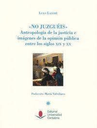 Produktbild: No juzgu&eacute;is : antropolog&iacute;a de la justicia e im&aacute;genes de la opini&oacute;n p&uacute;blica entre los siglos XIX y XX