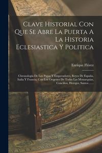 Produktbild: Clave Historial Con Que Se Abre La Puerta A La Historia Eclesiastica Y Politica: Chronolog&iacute;a De Los Papas Y Emperadores, Reyes De Espa&ntilde;a, Italia Y Fra