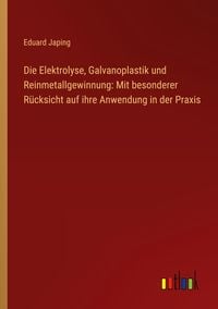 Produktbild: Die Elektrolyse, Galvanoplastik und Reinmetallgewinnung: Mit besonderer R&uuml;cksicht auf ihre Anwendung in der Praxis