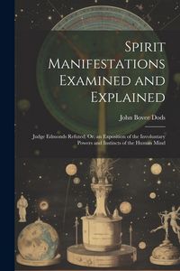 Produktbild: Spirit Manifestations Examined and Explained: Judge Edmonds Refuted; Or, an Exposition of the Involuntary Powers and Instincts of the Human Mind