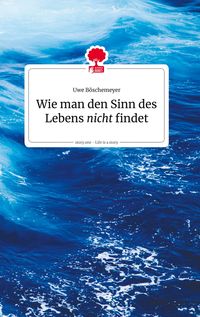 Bild vom Artikel Wie man den Sinn des Lebens nicht findet. Life is a story - story.one vom Autor Uwe Böschemeyer