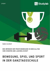 Produktbild: Bewegung, Spiel und Sport in der Ganztagsschule. Wie bringen wir mehr Bewegung in den Alltag von Kindern und Jugendlichen?