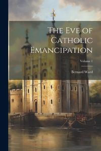 Produktbild: The Eve of Catholic Emancipation; Volume 1