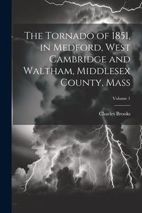 Produktbild: The Tornado of 1851, in Medford, West Cambridge and Waltham, Middlesex County, Mass; Volume 1