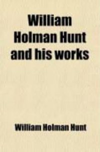 Produktbild: William Holman Hunt and His Works; A Memoir of the Artist's Life: With Description of His Pictures